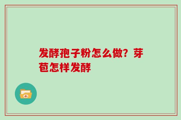 发酵孢子粉怎么做？芽苞怎样发酵