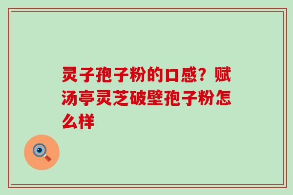 灵子孢子粉的口感？赋汤亭灵芝破壁孢子粉怎么样