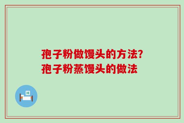 孢子粉做馒头的方法？孢子粉蒸馒头的做法