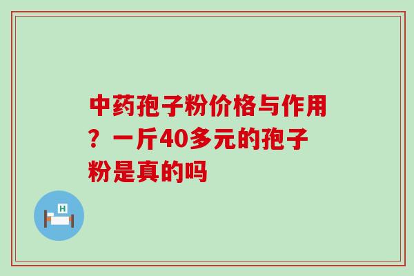 孢子粉价格与作用？一斤40多元的孢子粉是真的吗