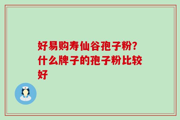 好易购寿仙谷孢子粉？什么牌子的孢子粉比较好