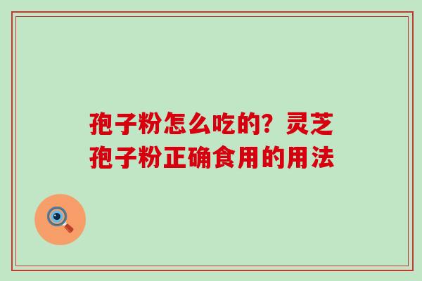 孢子粉怎么吃的？灵芝孢子粉正确食用的用法