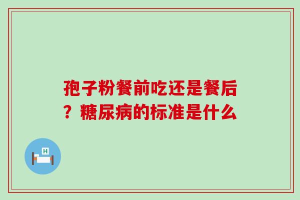 孢子粉餐前吃还是餐后？的标准是什么