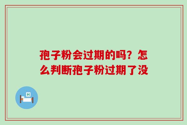 孢子粉会过期的吗？怎么判断孢子粉过期了没