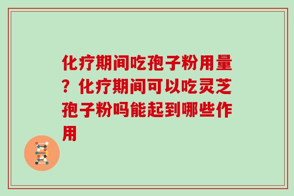 期间吃孢子粉用量？期间可以吃灵芝孢子粉吗能起到哪些作用