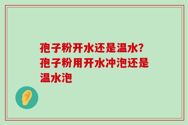 孢子粉开水还是温水？孢子粉用开水冲泡还是温水泡