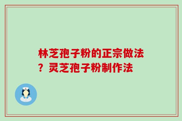 林芝孢子粉的正宗做法？灵芝孢子粉制作法