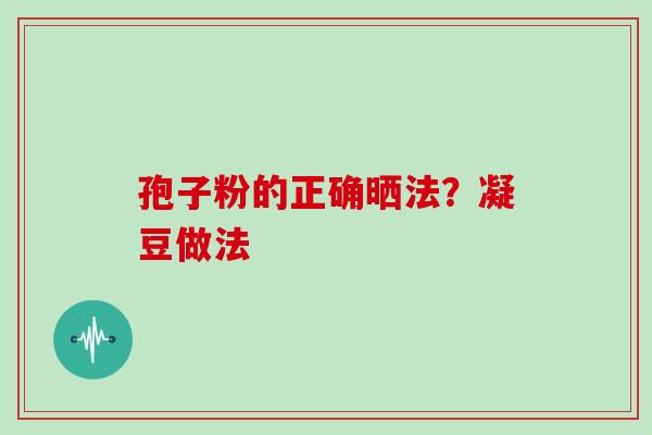 孢子粉的正确晒法？凝豆做法