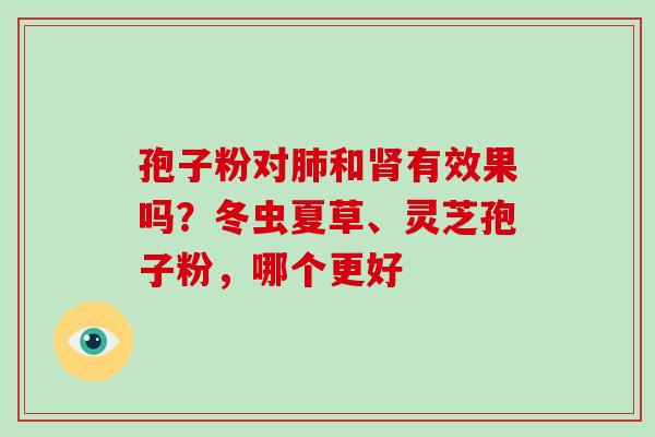 孢子粉对和有效果吗？冬虫夏草、灵芝孢子粉，哪个更好