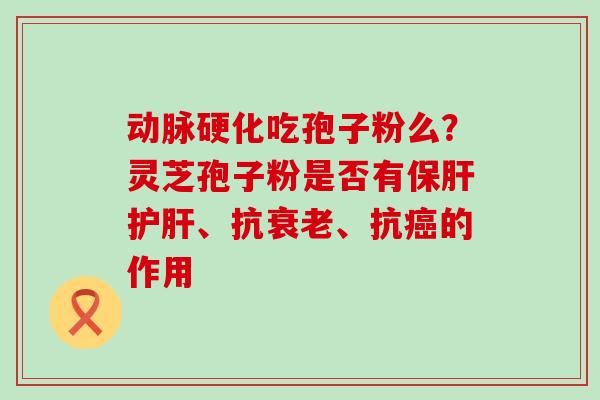 吃孢子粉么？灵芝孢子粉是否有、抗、抗的作用