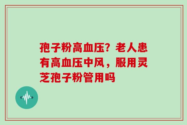 孢子粉高？老人患有高中风，服用灵芝孢子粉管用吗