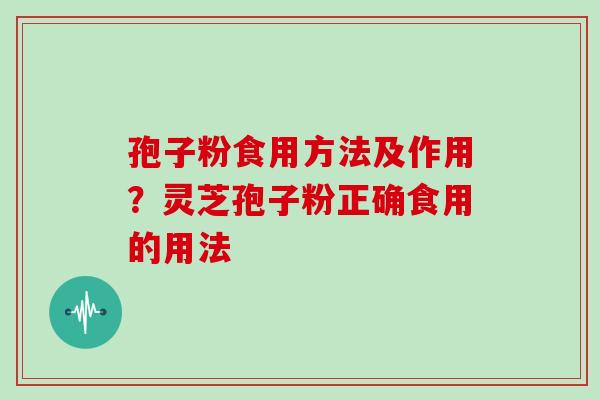 孢子粉食用方法及作用？灵芝孢子粉正确食用的用法