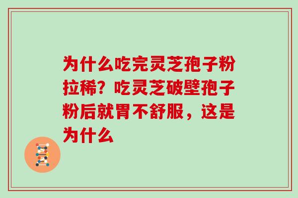 为什么吃完灵芝孢子粉拉稀？吃灵芝破壁孢子粉后就胃不舒服，这是为什么