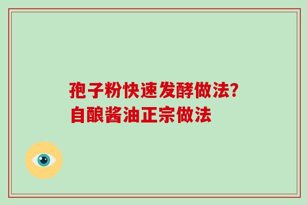 孢子粉快速发酵做法？自酿酱油正宗做法