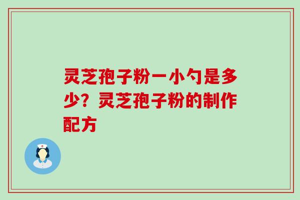 灵芝孢子粉一小勺是多少？灵芝孢子粉的制作配方