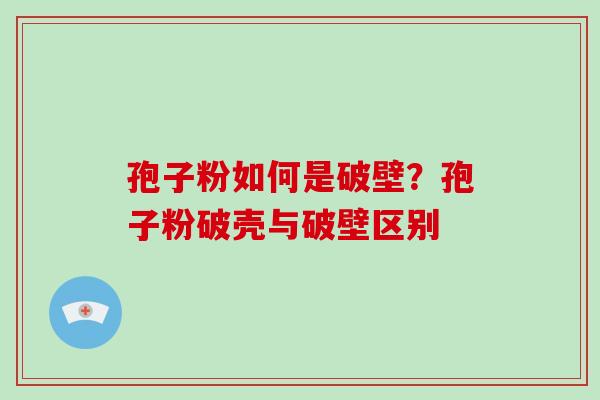 孢子粉如何是破壁？孢子粉破壳与破壁区别