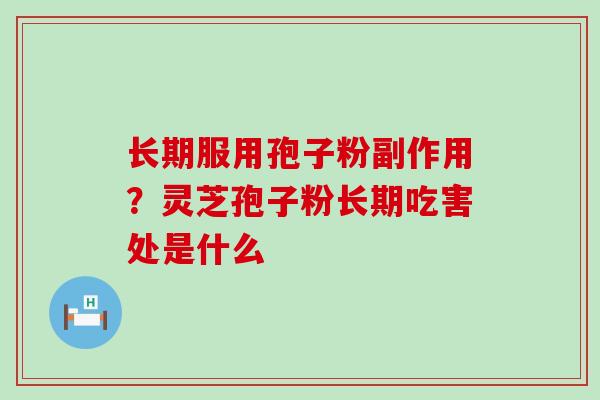 长期服用孢子粉副作用？灵芝孢子粉长期吃害处是什么