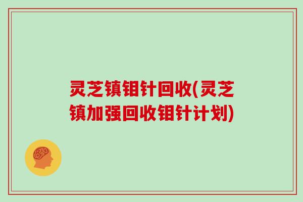 灵芝镇钼针回收(灵芝镇加强回收钼针计划)