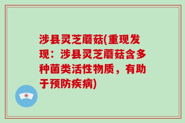 涉县灵芝蘑菇(重现发现：涉县灵芝蘑菇含多种菌类活性物质，有助于)