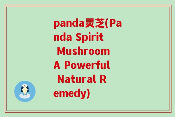 panda灵芝(Panda Spirit Mushroom A Powerful Natural Remedy)