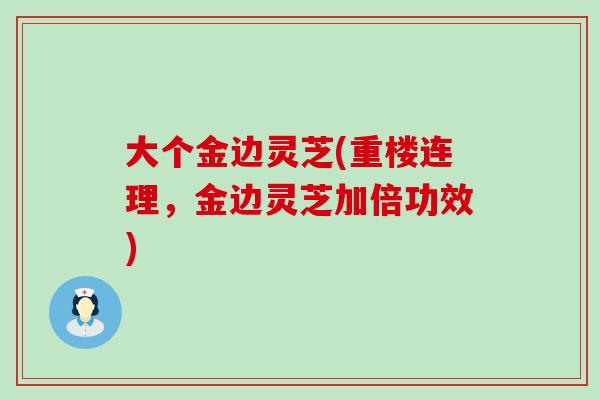 大个金边灵芝(重楼连理，金边灵芝加倍功效)