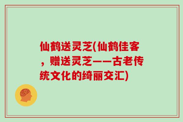 仙鹤送灵芝(仙鹤佳客，赠送灵芝——古老传统文化的绮丽交汇)