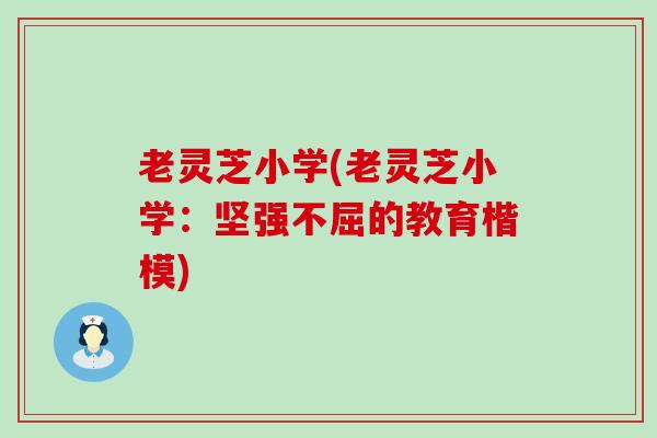 老灵芝小学(老灵芝小学：坚强不屈的教育楷模)