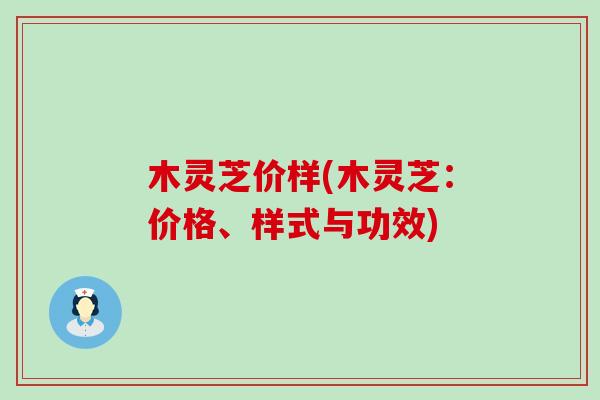 木灵芝价样(木灵芝：价格、样式与功效)