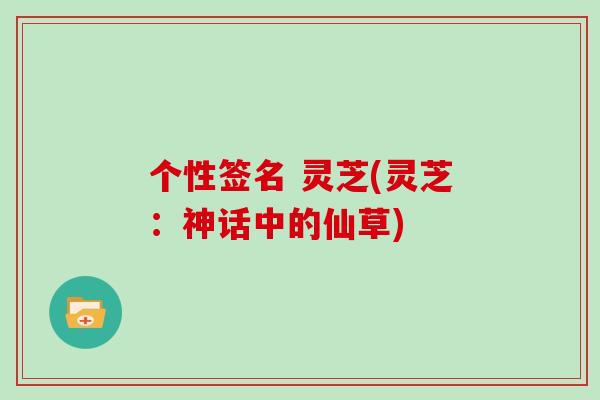 个性签名 灵芝(灵芝：神话中的仙草)