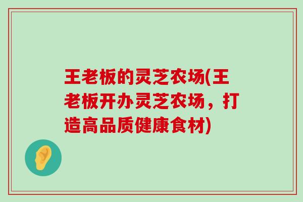 王老板的灵芝农场(王老板开办灵芝农场，打造高品质健康食材)