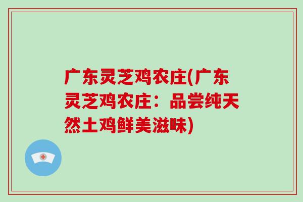 广东灵芝鸡农庄(广东灵芝鸡农庄：品尝纯天然土鸡鲜美滋味)