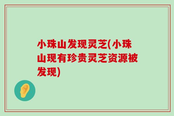 小珠山发现灵芝(小珠山现有珍贵灵芝资源被发现)