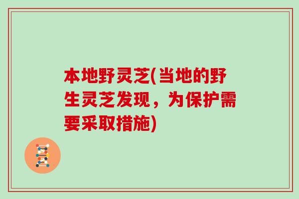 本地野灵芝(当地的野生灵芝发现，为保护需要采取措施)