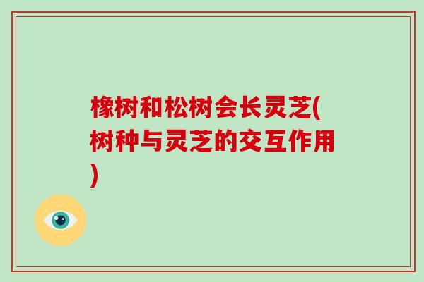 橡树和松树会长灵芝(树种与灵芝的交互作用)