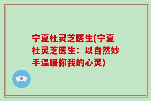 宁夏杜灵芝医生(宁夏杜灵芝医生：以自然妙手温暖你我的心灵)