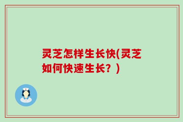 灵芝怎样生长快(灵芝如何快速生长？)