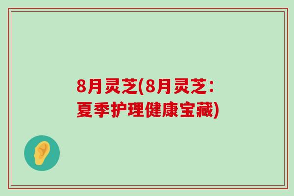 8月灵芝(8月灵芝：夏季护理健康宝藏)