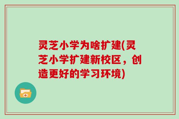 灵芝小学为啥扩建(灵芝小学扩建新校区，创造更好的学习环境)