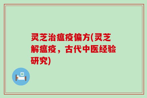 灵芝瘟疫偏方(灵芝解瘟疫，古代中医经验研究)