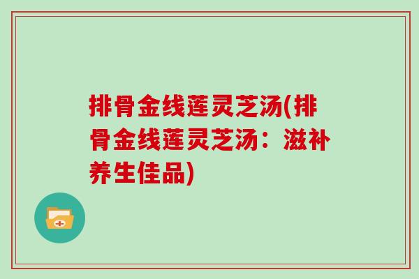 排骨金线莲灵芝汤(排骨金线莲灵芝汤：滋补养生佳品)