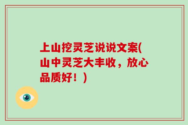 上山挖灵芝说说文案(山中灵芝大丰收，放心品质好！)