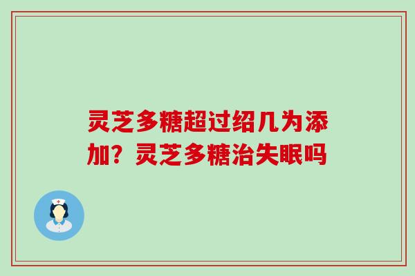 灵芝多糖超过绍几为添加？灵芝多糖吗