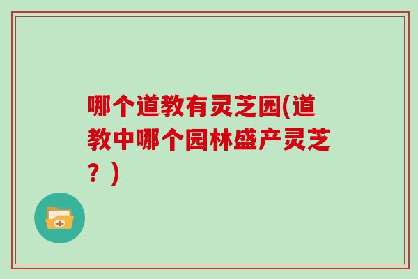 哪个道教有灵芝园(道教中哪个园林盛产灵芝？)