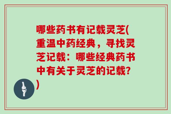 哪些药书有记载灵芝(重温经典，寻找灵芝记载：哪些经典药书中有关于灵芝的记载？)