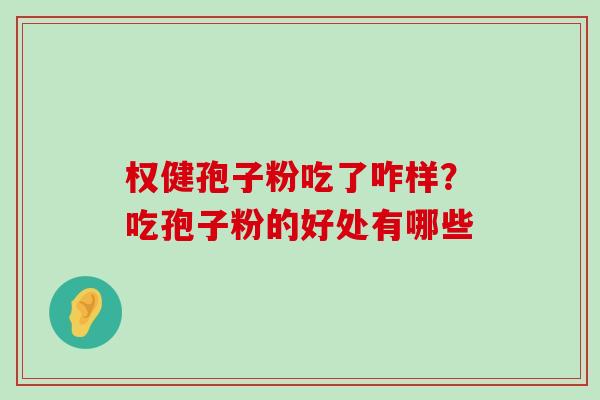 权健孢子粉吃了咋样？吃孢子粉的好处有哪些