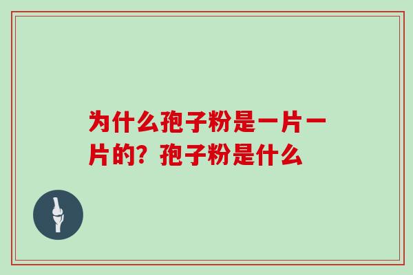 为什么孢子粉是一片一片的？孢子粉是什么