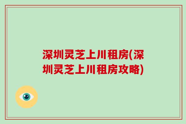 深圳灵芝上川租房(深圳灵芝上川租房攻略)