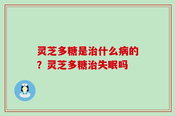 灵芝多糖是什么的？灵芝多糖吗