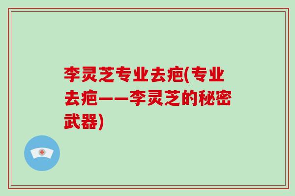 李灵芝专业去疤(专业去疤——李灵芝的秘密武器)