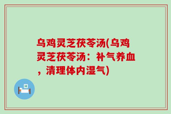 乌鸡灵芝茯苓汤(乌鸡灵芝茯苓汤：，清理体内湿气)